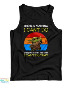 Baby Yoda There’s Nothing I Can’t Do Except Reach The Top Shelf I Can’t Do That Tank Top