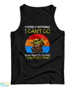 Baby Yoda There’s Nothing I Can’t Do Except Reach The Top Shelf I Can’t Do That Tank Top