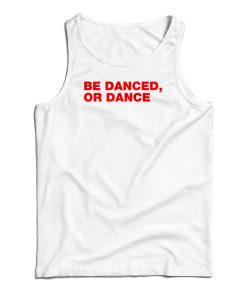 Be Danced Or Dance Tank Top For UNISEX Be Danced Or Dance Tank Top For UNISEX