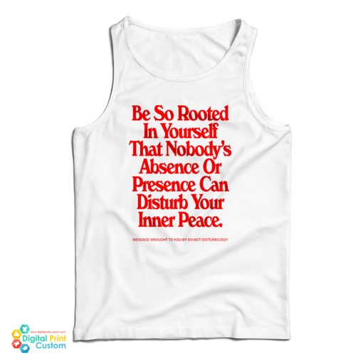 Be So Rooted In Yourself That Nobody’s Absence Or Presence Can Disturb Your Inner Peace Tank Top