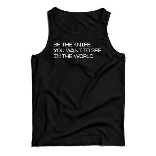 Be The Knife You Want To See In The World Tank Top For UNISEX