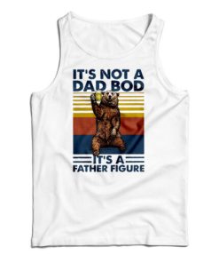 Bear It’s Not A Dad Bod It’s A Father Figure Tank Top For UNISEX