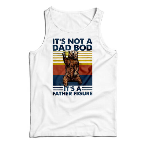 Bear It’s Not A Dad Bod It’s A Father Figure Tank Top For UNISEX