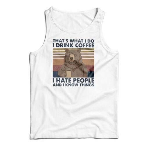 Bear That’s What I Do I Drink Coffee I Hate People And I Know Things Tank Top
