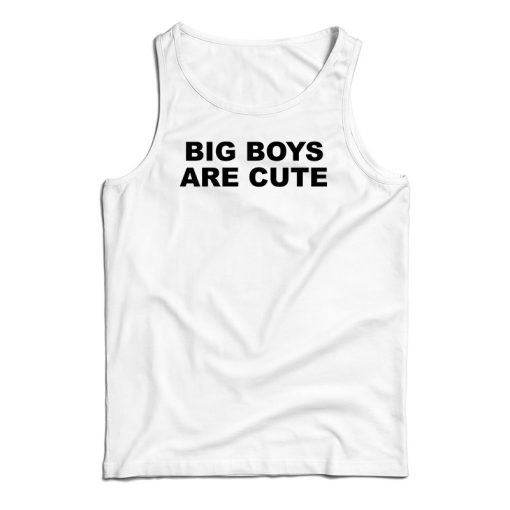 Big Boys Are Cute Tank Top For UNISEX