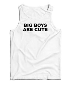 Big Boys Are Cute Tank Top For UNISEX
