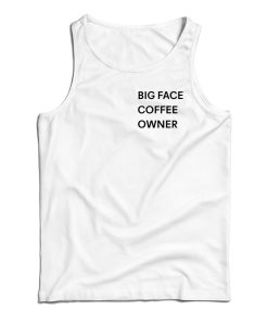 Big Face Coffee Owner Tank Top For UNISEX Big Face Coffee Owner Tank Top For UNISEX