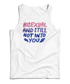 Bisexual And Still Not Into You Tank Top Bisexual And Still Not Into You Tank Top