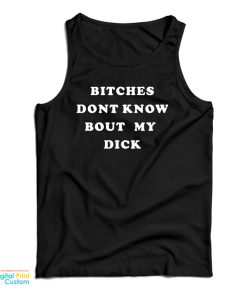 Bitches Don’t Know Bout My Dick Tank Top