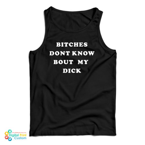 Bitches Don’t Know Bout My Dick Tank Top