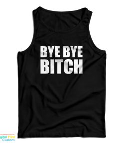 Bye Bye Bitch Tank Top For UNISEX