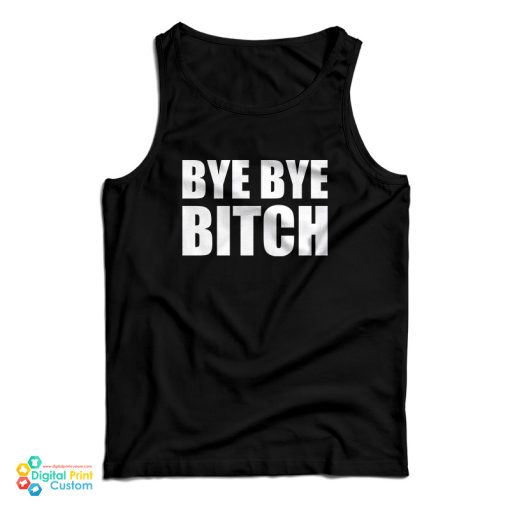 Bye Bye Bitch Tank Top For UNISEX