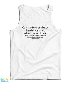 Can We Forget About The Things I Said When I Was Drunk And When I Was Sober Tank Top