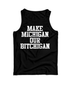 Cheap Make Michigan Our Bitchigan Tank Top For Men's And Women's 6 Cheap Make Michigan Our Bitchigan Tank Top For Mens And Womens 15