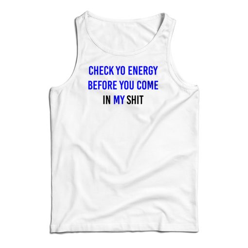 Check Yo Energy Before You Come In My Shit Tank Top For UNISEX