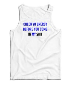 Check Yo Energy Before You Come In My Shit Tank Top For UNISEX