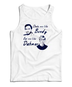 Choke Me Like Bundy Eat Me Like Dahmer Tank Top For UNISEX
