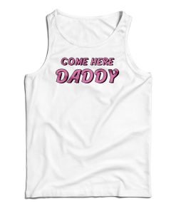 Come Here Daddy Tank Top For UNISEX Come Here Daddy Tank Top For UNISEX