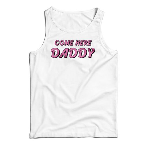 Come Here Daddy Tank Top For UNISEX