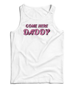 Come Here Daddy Tank Top For UNISEX