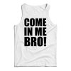 Come In Me Bro Tank Top Cheap For Men’s And Women’s