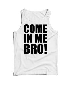 Come In Me Bro Tank Top Cheap For Men’s And Women’s Come In Me Bro Tank Top Cheap For Men’s And Women’s
