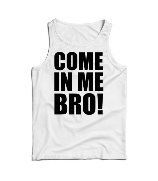 Come In Me Bro Tank Top Cheap For Men’s And Women’s