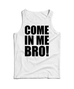 Come In Me Bro Tank Top Cheap For Men's And Women's 10 Come In Me Bro Tank Top Cheap For Mens And Womens 2
