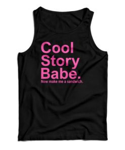 Cool Story Babe Now Make Me A Sandwich Tank Top For UNISEX