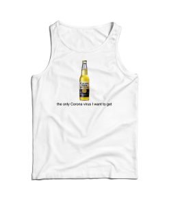 Corona Beer The Only Corona Virus I Want To Get Tank Top For UNISEX Corona Beer The Only Corona Virus I Want To Get Tank Top For UNISEX