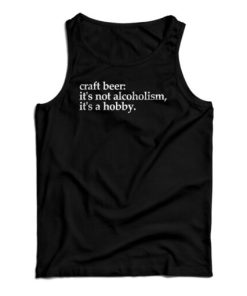 Craft Beer It’s Not Alcoholism It’s A Hobb Tank Top