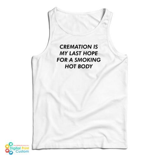 Cremation Is My Last Hope For A Smoking Hot Body Tank Top For UNISEX