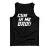 Cum In Me Bro Tank Top For UNISEX