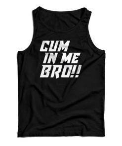 Cum In Me Bro Tank Top For UNISEX Cum In Me Bro Tank Top For UNISEX