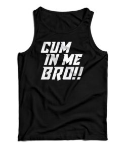 Cum In Me Bro Tank Top For UNISEX
