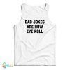 Dad Jokes Are How Eye Roll Tank Top