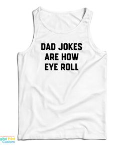 Dad Jokes Are How Eye Roll Tank Top