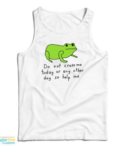 Do Not Cross Me Today Or Any Other Day So Help Me Tank Top