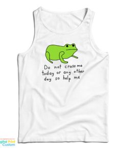 Do Not Cross Me Today Or Any Other Day So Help Me Tank Top