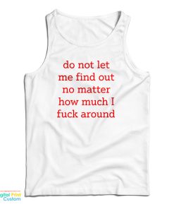 Do Not Let Me Find Out No Matter How Much I Fuck Around Tank Top