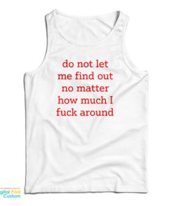 Do Not Let Me Find Out No Matter How Much I Fuck Around Tank Top