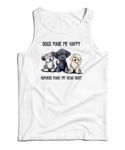 Dogs Make Me Happy Humans Make My Head Hurt Tank Top For UNISEX