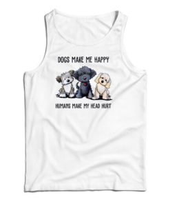 Dogs Make Me Happy Humans Make My Head Hurt Tank Top For UNISEX