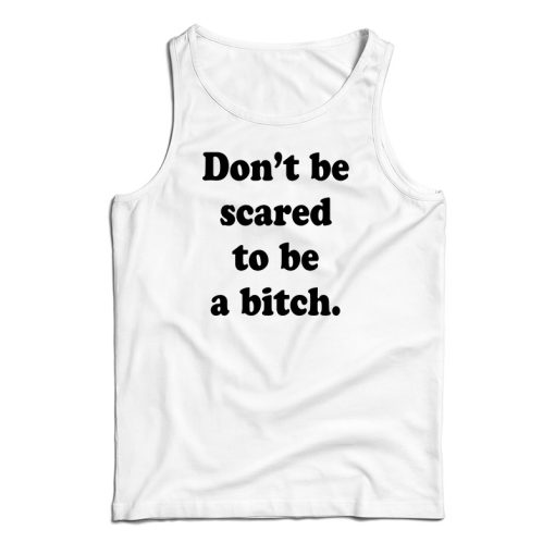 Don’t Be Scared To Be A Bitch Tank Top