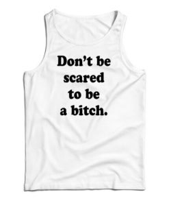 Don’t Be Scared To Be A Bitch Tank Top