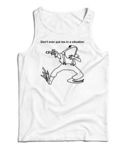 Don’t Ever Put Me In A Situation Tank Top