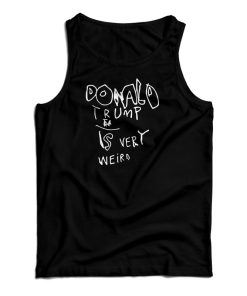 Donald Trump Is Very Weird Sign Edition Tank Top Donald Trump Is Very Weird Sign Edition Tank Top