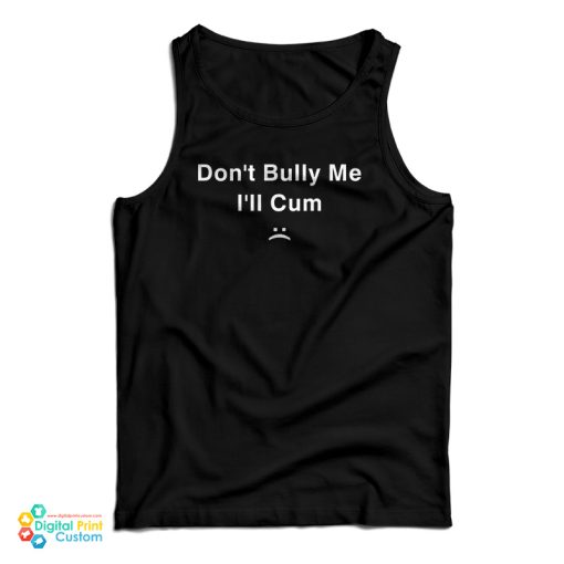 Don’t Bully Me I’ll Cum Tank Top For UNISEX