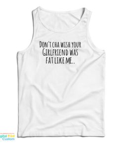 Don’t Cha Wish Your Girlfriend Was Fat Like Me Tank Top For UNISEX