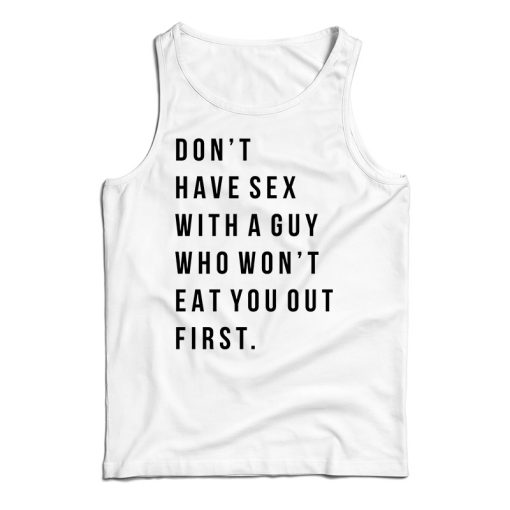 Don’t Have Sex With A Guy Who Won’t Eat You Out First Tank Top